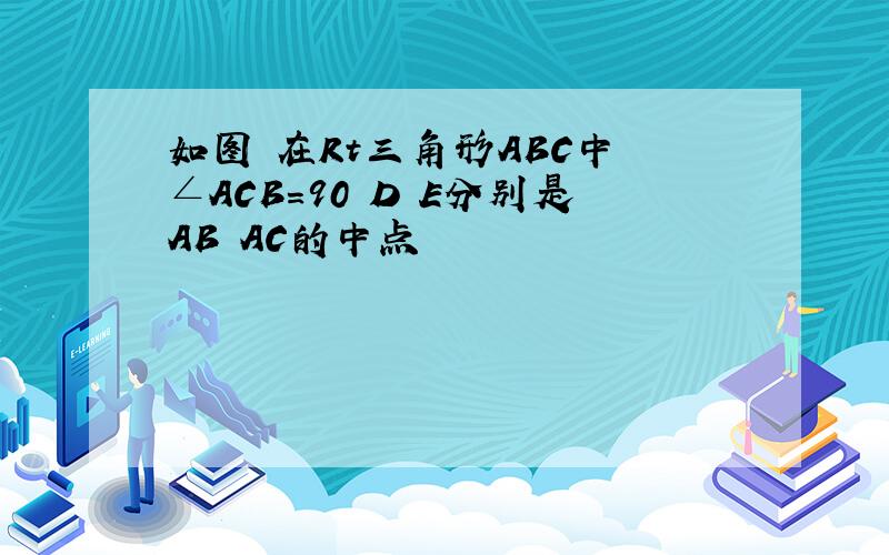 如图 在Rt三角形ABC中 ∠ACB=90 D E分别是AB AC的中点