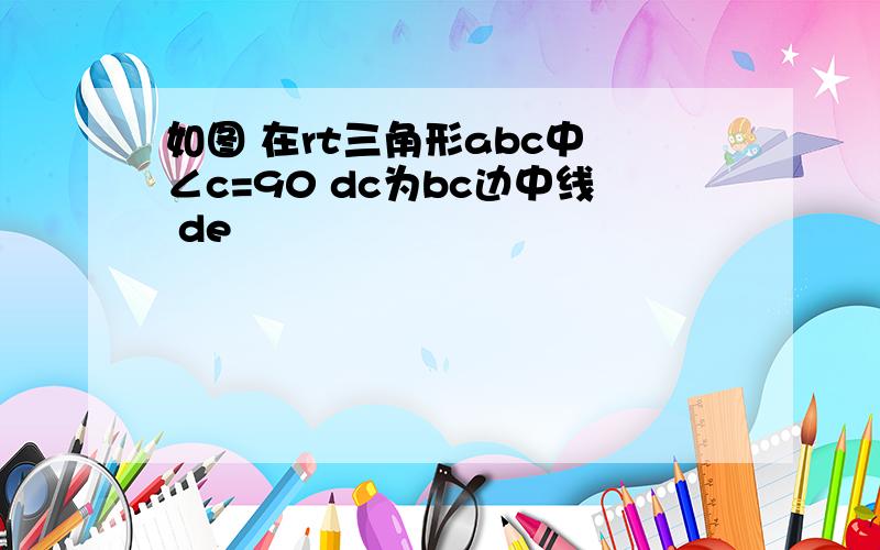 如图 在rt三角形abc中 ∠c=90 dc为bc边中线 de