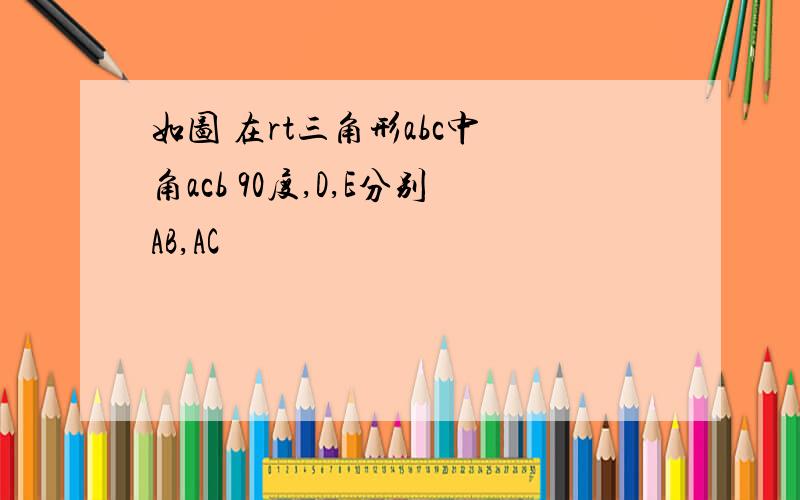 如图 在rt三角形abc中 角acb 90度,D,E分别AB,AC