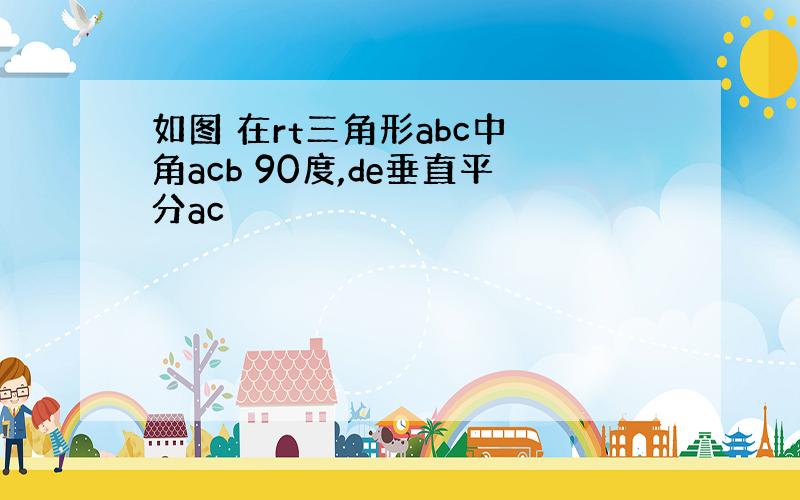 如图 在rt三角形abc中 角acb 90度,de垂直平分ac