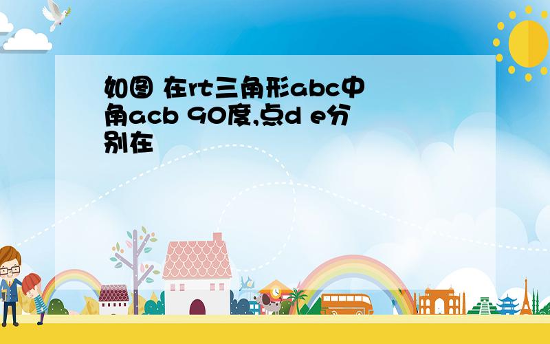 如图 在rt三角形abc中 角acb 90度,点d e分别在