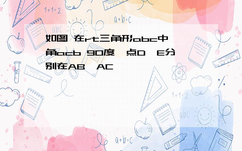 如图 在rt三角形abc中 角acb 90度,点D,E分别在AB,AC