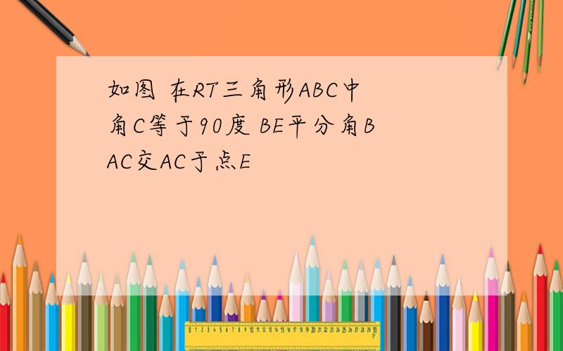 如图 在RT三角形ABC中 角C等于90度 BE平分角BAC交AC于点E