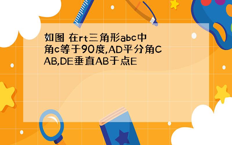 如图 在rt三角形abc中 角c等于90度,AD平分角CAB,DE垂直AB于点E