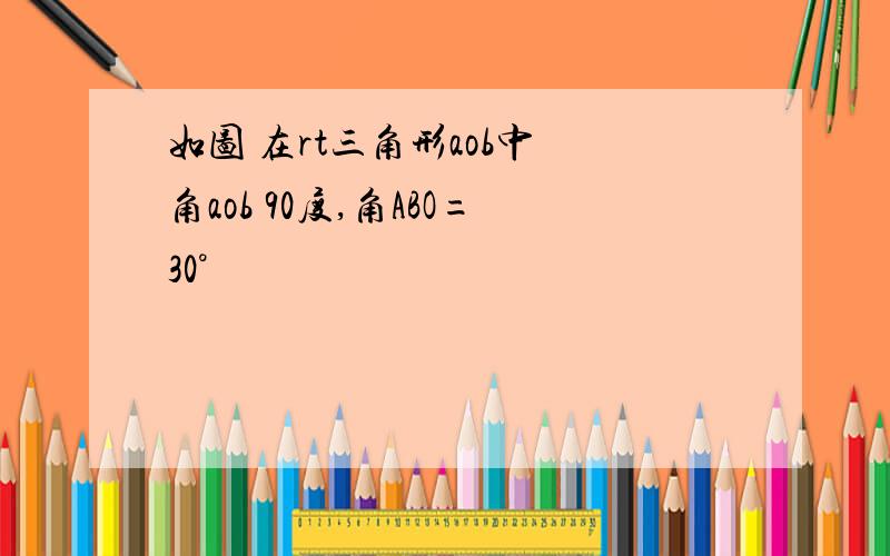 如图 在rt三角形aob中 角aob 90度,角ABO=30°