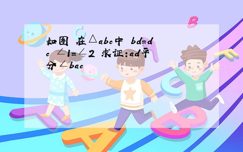 如图 在△abc中 bd=dc ∠1=∠2 求证:ad平分∠bac