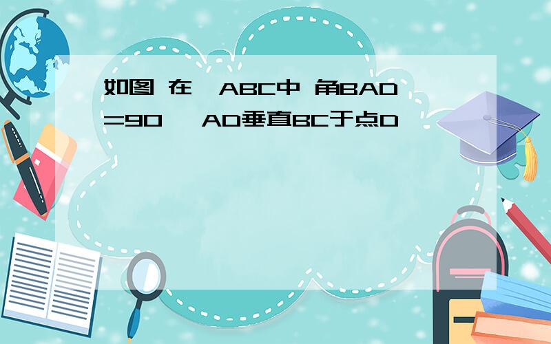 如图 在△ABC中 角BAD=90° AD垂直BC于点D