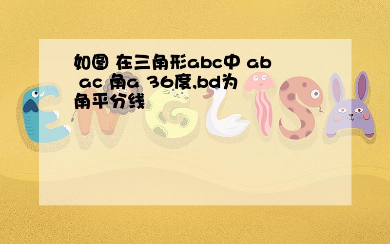 如图 在三角形abc中 ab ac 角a 36度,bd为角平分线