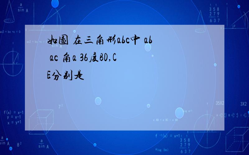 如图 在三角形abc中 ab ac 角a 36度BD,CE分别是