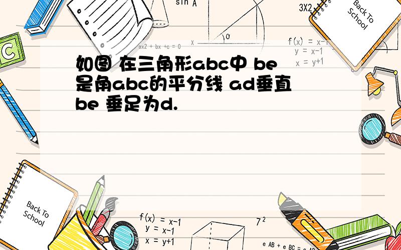 如图 在三角形abc中 be是角abc的平分线 ad垂直be 垂足为d.