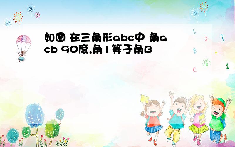 如图 在三角形abc中 角acb 90度,角1等于角B