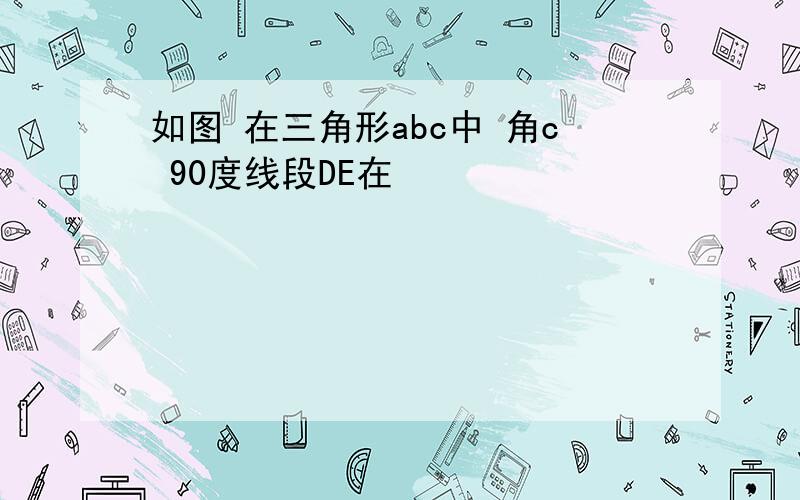 如图 在三角形abc中 角c 90度线段DE在