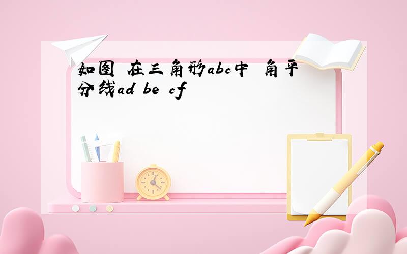 如图 在三角形abc中 角平分线ad be cf