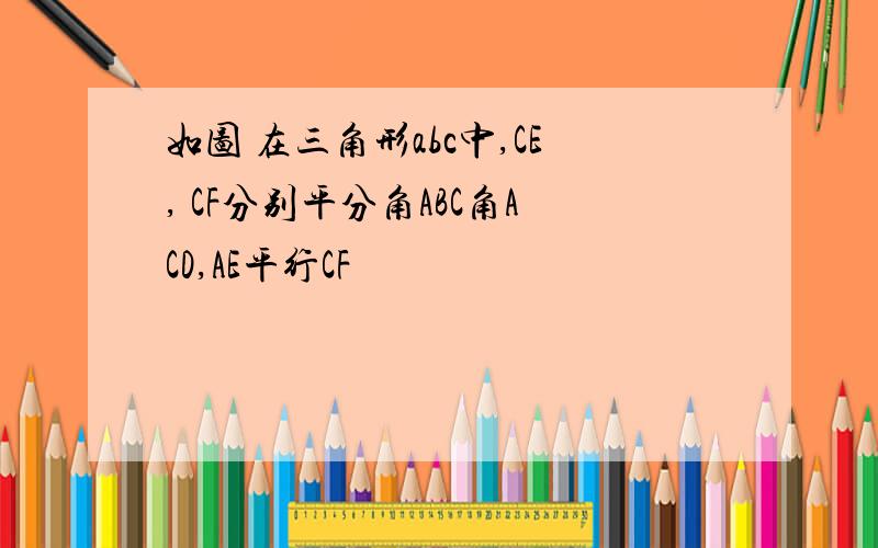 如图 在三角形abc中,CE, CF分别平分角ABC角ACD,AE平行CF