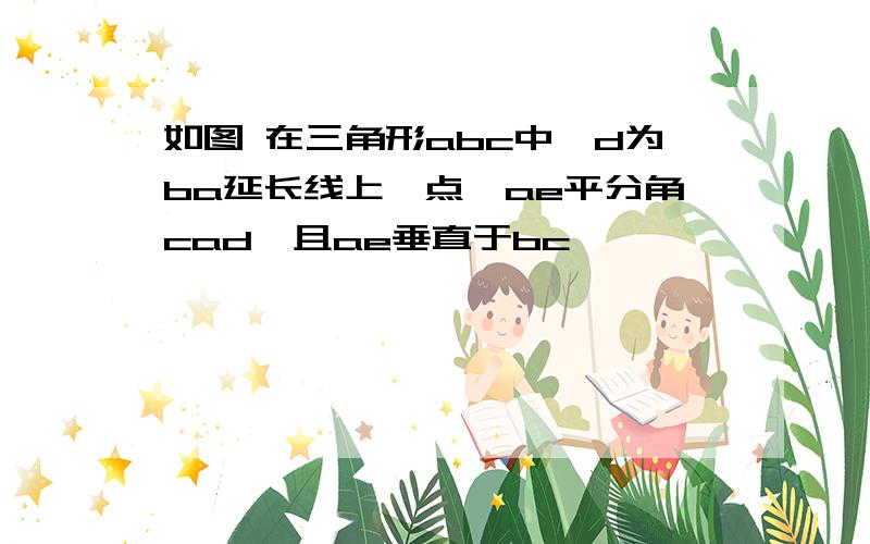 如图 在三角形abc中,d为ba延长线上一点,ae平分角cad,且ae垂直于bc