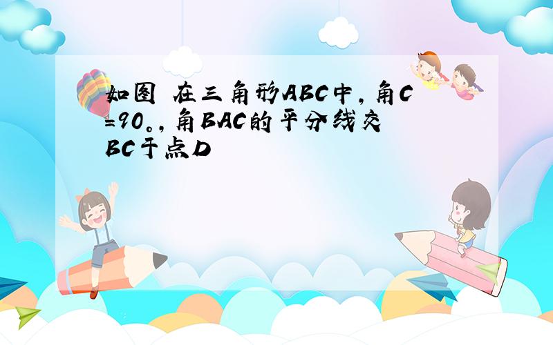 如图 在三角形ABC中,角C=90°,角BAC的平分线交BC于点D