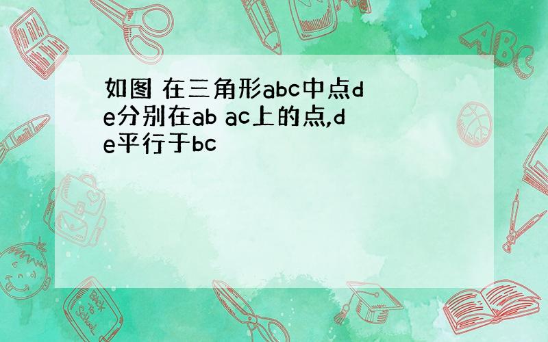 如图 在三角形abc中点d e分别在ab ac上的点,de平行于bc