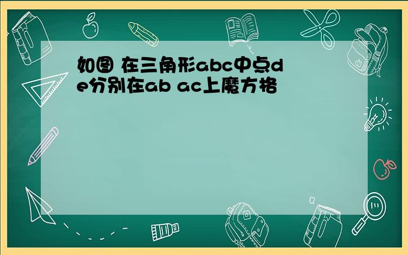 如图 在三角形abc中点d e分别在ab ac上魔方格