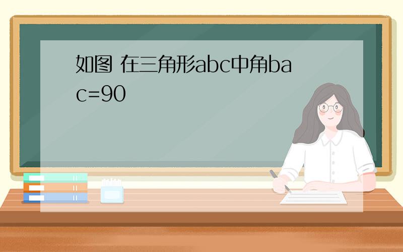 如图 在三角形abc中角bac=90