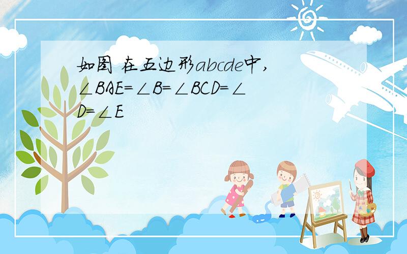 如图 在五边形abcde中,∠BAE=∠B=∠BCD=∠D=∠E