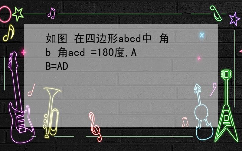 如图 在四边形abcd中 角b 角acd =180度,AB=AD