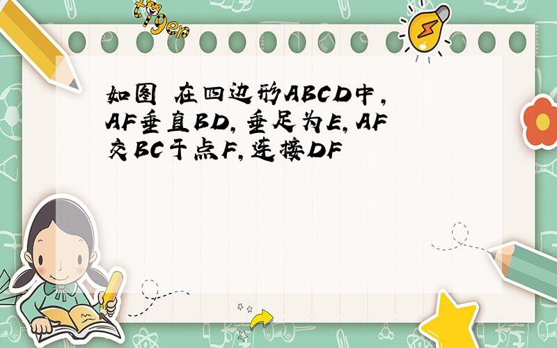 如图 在四边形ABCD中, AF垂直BD,垂足为E,AF交BC于点F,连接DF