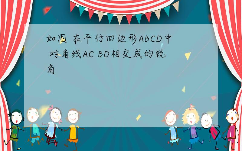 如图 在平行四边形ABCD中 对角线AC BD相交成的锐角