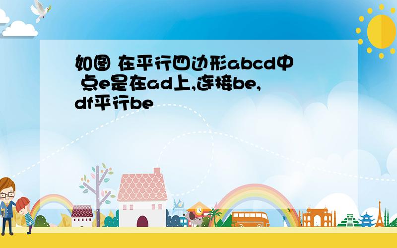 如图 在平行四边形abcd中 点e是在ad上,连接be,df平行be