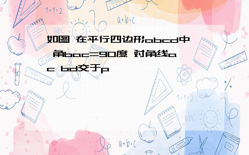 如图 在平行四边形abcd中 角bac=90度 对角线ac bd交于p