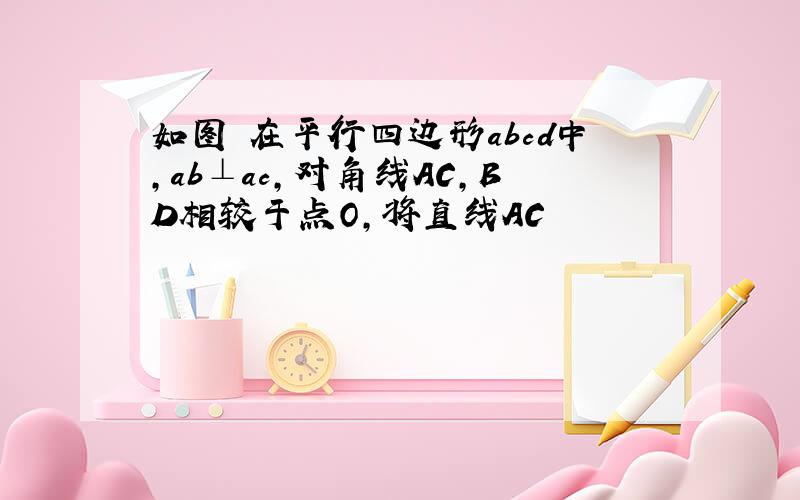 如图 在平行四边形abcd中,ab⊥ac,对角线AC,BD相较于点O,将直线AC