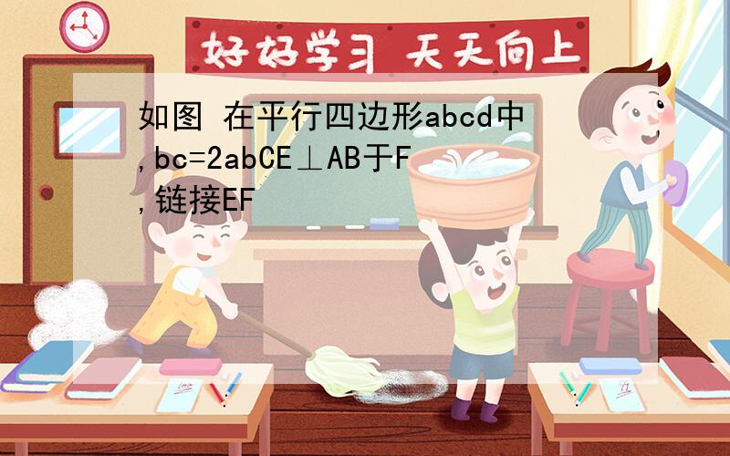 如图 在平行四边形abcd中,bc=2abCE⊥AB于F,链接EF