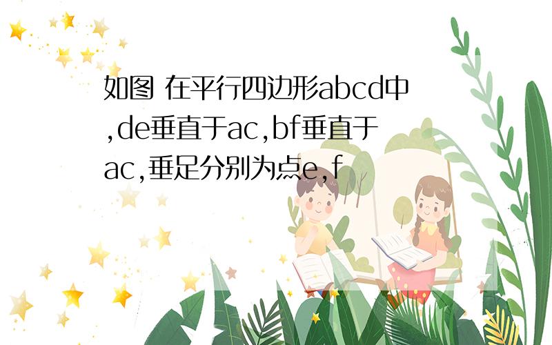 如图 在平行四边形abcd中,de垂直于ac,bf垂直于ac,垂足分别为点e,f