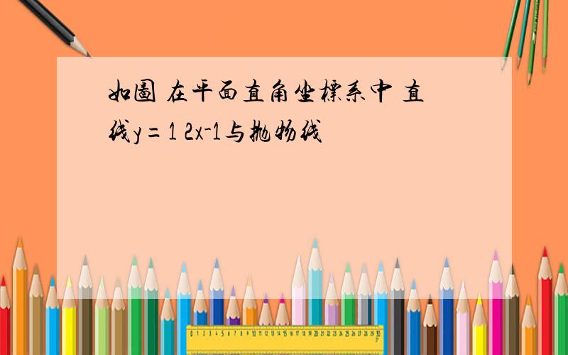 如图 在平面直角坐标系中 直线y=1 2x-1与抛物线