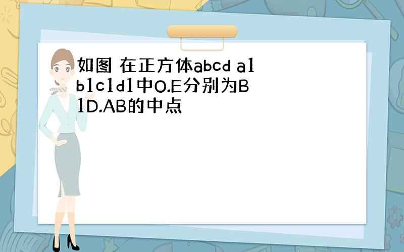 如图 在正方体abcd a1b1c1d1中O.E分别为B1D.AB的中点