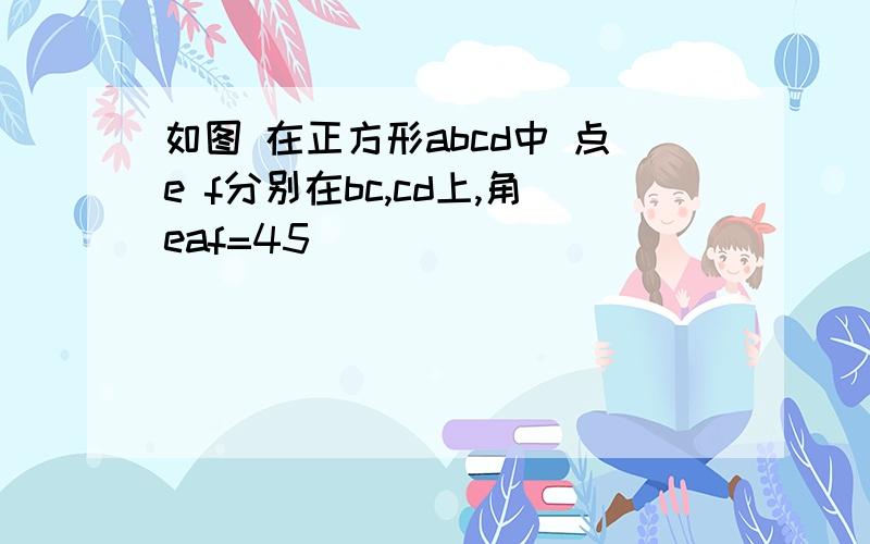 如图 在正方形abcd中 点e f分别在bc,cd上,角eaf=45