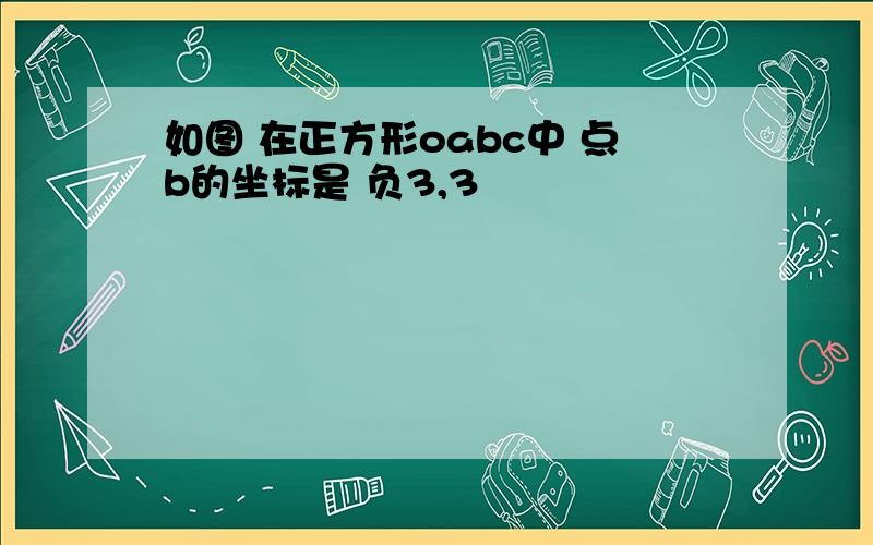 如图 在正方形oabc中 点b的坐标是 负3,3