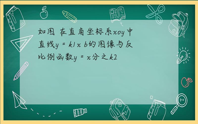 如图 在直角坐标系xoy中 直线y＝k1x b的图像与反比例函数y＝x分之k2