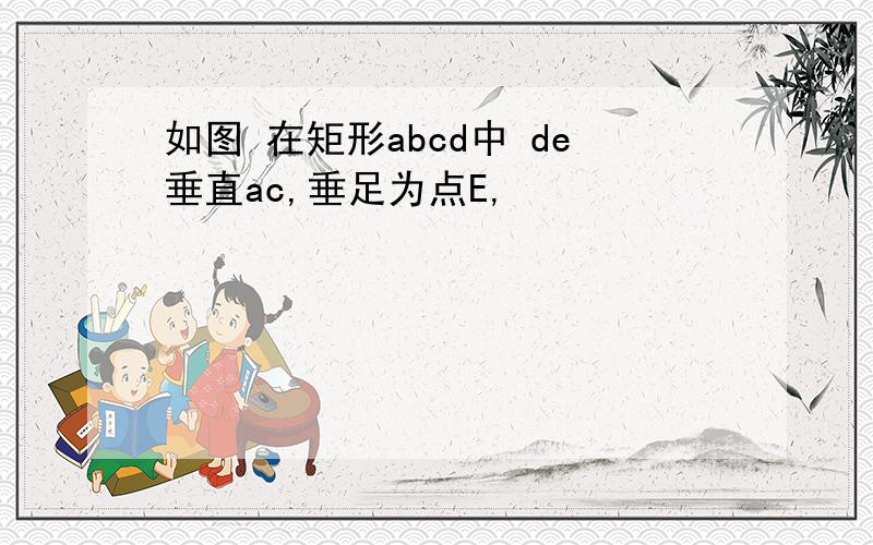 如图 在矩形abcd中 de垂直ac,垂足为点E,