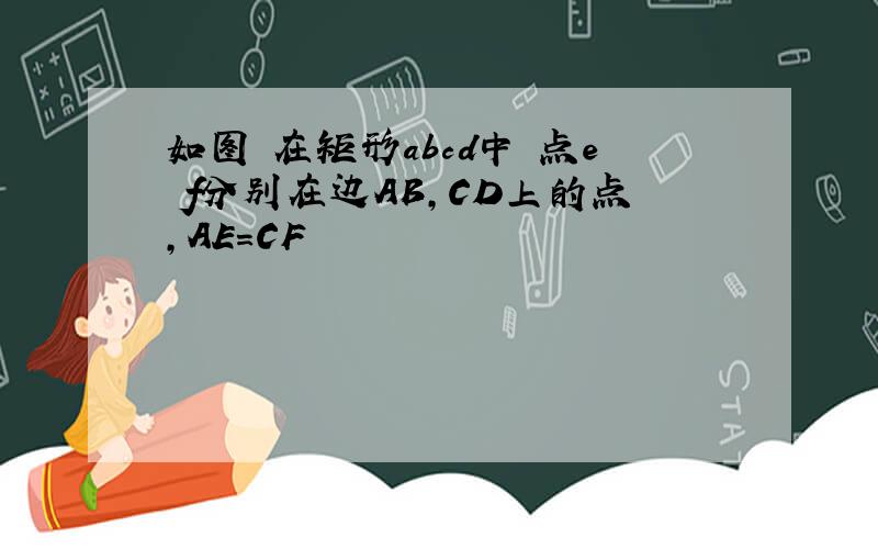 如图 在矩形abcd中 点e f分别在边AB,CD上的点,AE=CF