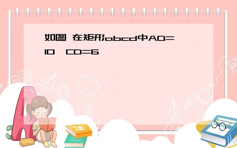 如图 在矩形abcd中AD=10,CD=6