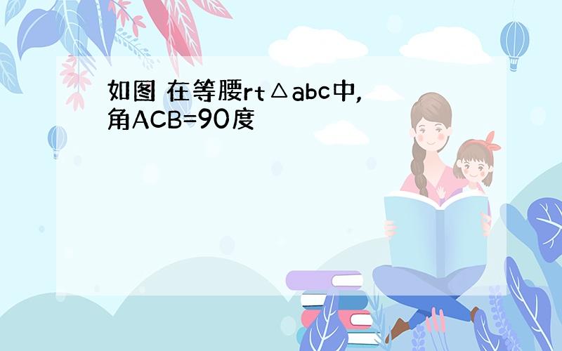 如图 在等腰rt△abc中,角ACB=90度