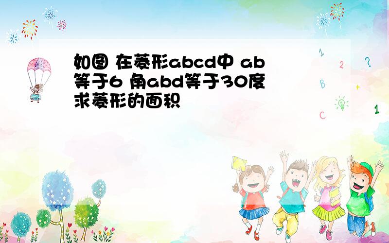 如图 在菱形abcd中 ab等于6 角abd等于30度 求菱形的面积