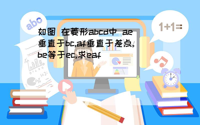 如图 在菱形abcd中 ae垂直于bc,af垂直于差点,be等于ec,求eaf