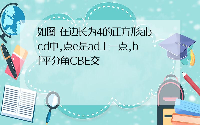 如图 在边长为4的正方形abcd中,点e是ad上一点,bf平分角CBE交