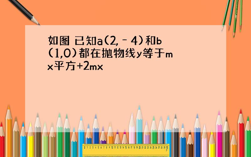 如图 已知a(2,﹣4)和b(1,0)都在抛物线y等于mx平方+2mx