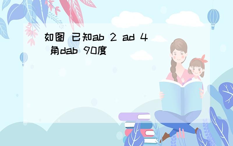 如图 已知ab 2 ad 4 角dab 90度