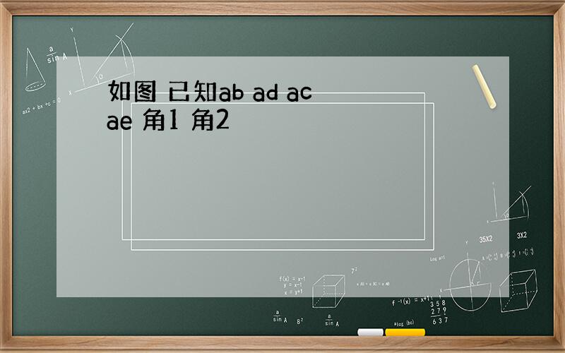 如图 已知ab ad ac ae 角1 角2