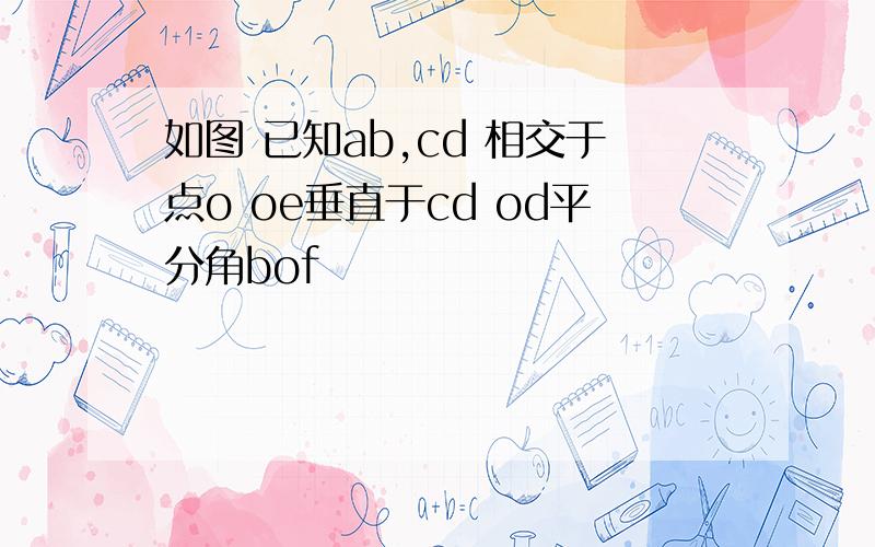 如图 已知ab,cd 相交于点o oe垂直于cd od平分角bof