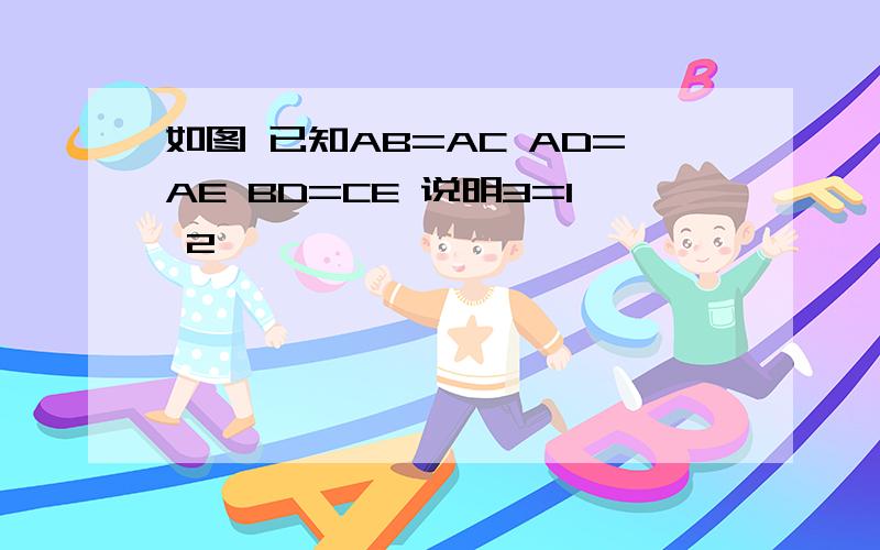 如图 已知AB=AC AD=AE BD=CE 说明3=1 2