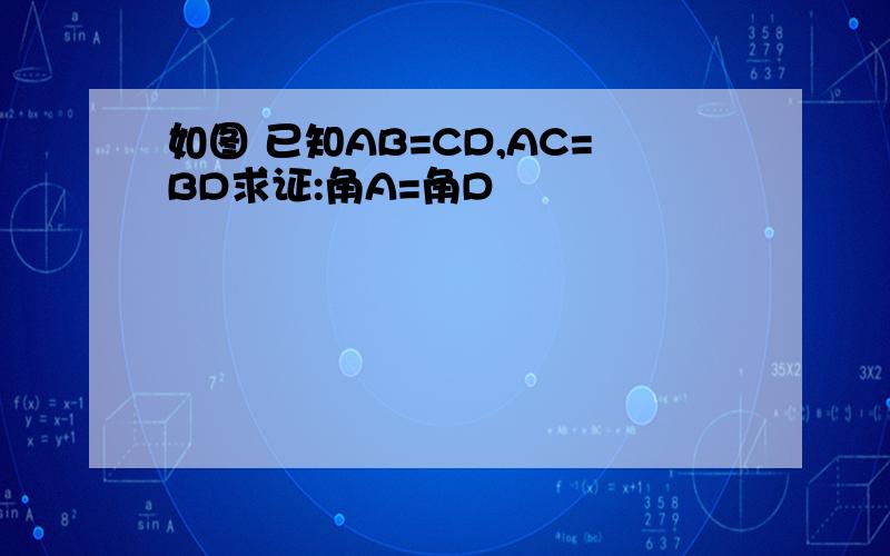 如图 已知AB=CD,AC=BD求证:角A=角D